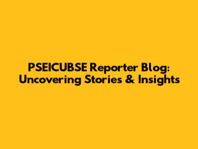 PSEICUBSE Reporter Blog: Uncovering Stories & Insights