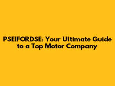 PSEIFORDSE: Your Ultimate Guide to a Top Motor Company