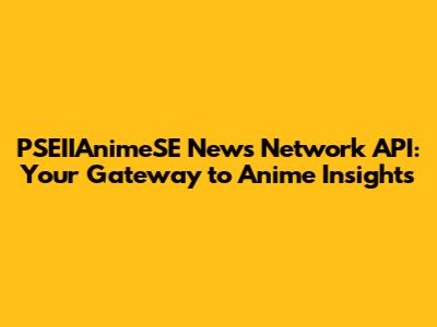 PSEIIAnimeSE News Network API: Your Gateway to Anime Insights