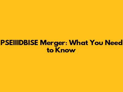 PSEIIIDBISE Merger: What You Need to Know