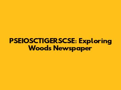 PSEIOSCTIGERSCSE: Exploring Woods Newspaper