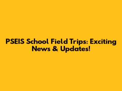 PSEIS School Field Trips: Exciting News & Updates!