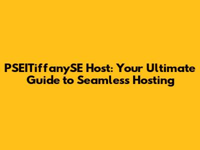 PSEITiffanySE Host: Your Ultimate Guide to Seamless Hosting