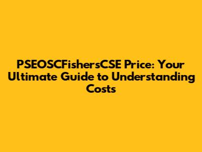 PSEOSCFishersCSE Price: Your Ultimate Guide to Understanding Costs