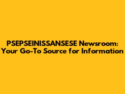 PSEPSEINISSANSESE Newsroom: Your Go-To Source for Information