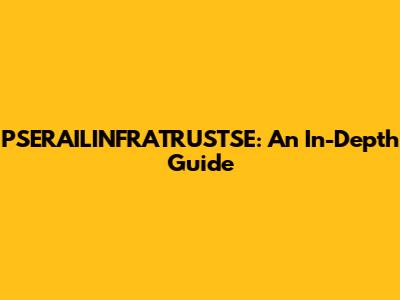 PSERAILINFRATRUSTSE: An In-Depth Guide