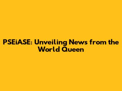 PSEiASE: Unveiling News from the World Queen