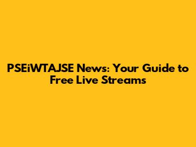 PSEiWTAJSE News: Your Guide to Free Live Streams
