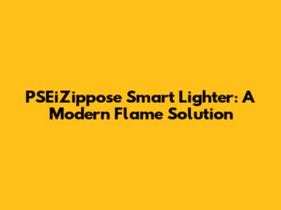 PSEiZippose Smart Lighter: A Modern Flame Solution