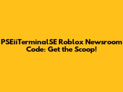 PSEiiTerminalSE Roblox Newsroom Code: Get the Scoop!