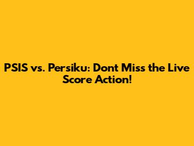 PSIS vs. Persiku: Don't Miss the Live Score Action!