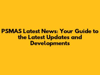 PSMAS Latest News: Your Guide to the Latest Updates and Developments
