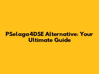 PSelaga4DSE Alternative: Your Ultimate Guide