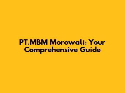 PT.MBM Morowali: Your Comprehensive Guide