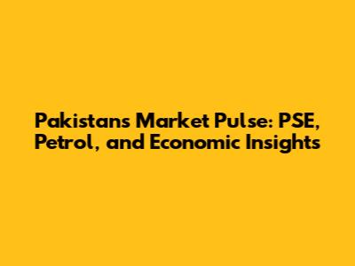 Pakistan's Market Pulse: PSE, Petrol, and Economic Insights