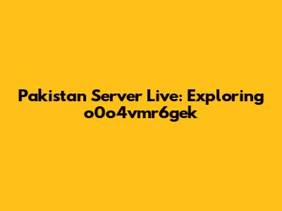 Pakistan Server Live: Exploring o0o4vmr6gek