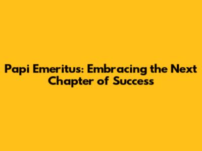 Papi Emeritus: Embracing the Next Chapter of Success