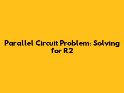 Parallel Circuit Problem: Solving for R2