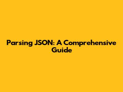 Parsing JSON: A Comprehensive Guide