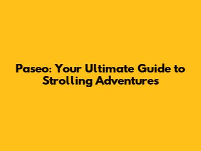 Paseo: Your Ultimate Guide to Strolling Adventures
