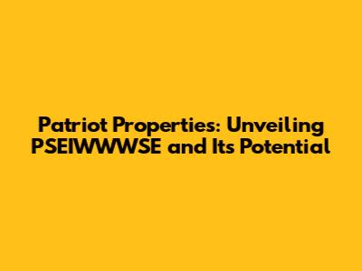 Patriot Properties: Unveiling PSEIWWWSE and Its Potential