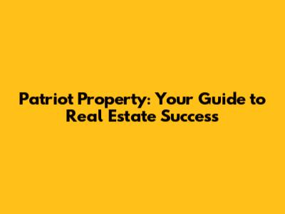 Patriot Property: Your Guide to Real Estate Success