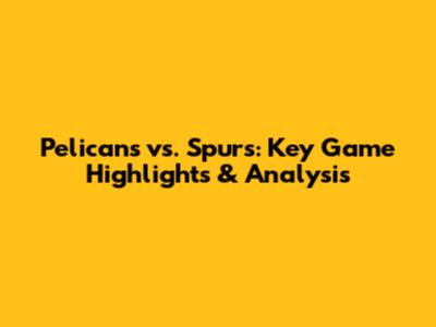 Pelicans vs. Spurs: Key Game Highlights & Analysis