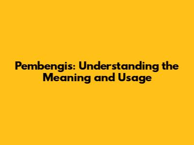 Pembengis: Understanding the Meaning and Usage