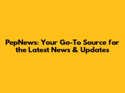 PepNews: Your Go-To Source for the Latest News & Updates