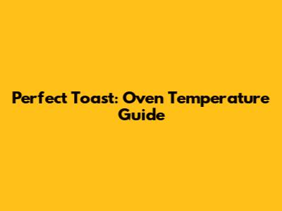 Perfect Toast: Oven Temperature Guide