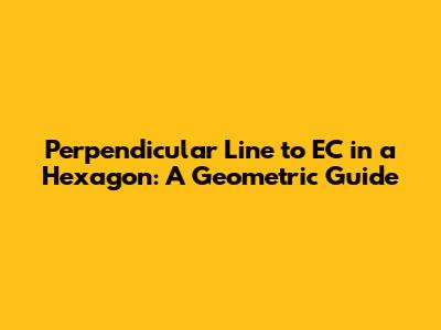 Perpendicular Line to EC in a Hexagon: A Geometric Guide