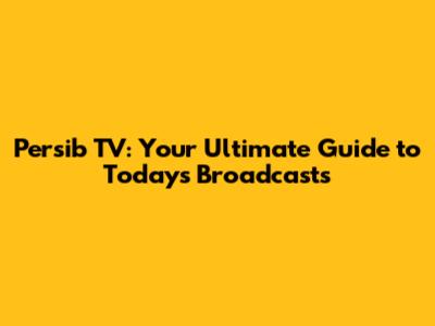 Persib TV: Your Ultimate Guide to Today's Broadcasts