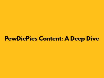PewDiePie's Content: A Deep Dive