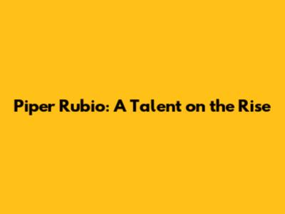 Piper Rubio: A Talent on the Rise