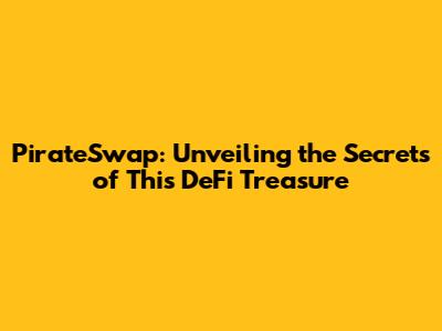 PirateSwap: Unveiling the Secrets of This DeFi Treasure