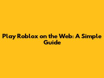 Play Roblox on the Web: A Simple Guide