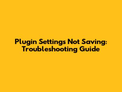 Plugin Settings Not Saving: Troubleshooting Guide