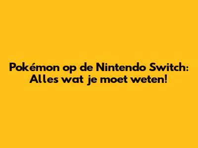 Pokémon op de Nintendo Switch: Alles wat je moet weten!