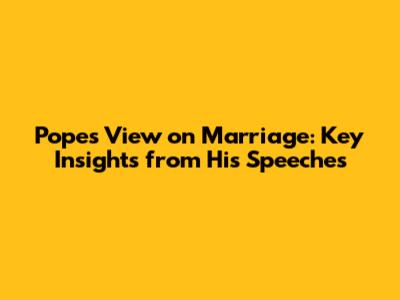 Pope's View on Marriage: Key Insights from His Speeches