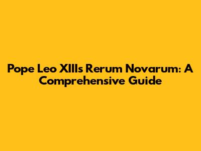 Pope Leo XIII's Rerum Novarum: A Comprehensive Guide