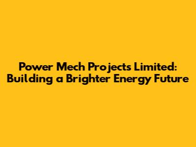 Power Mech Projects Limited: Building a Brighter Energy Future