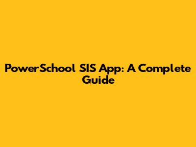 PowerSchool SIS App: A Complete Guide