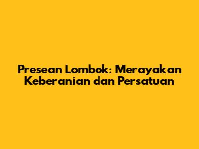Presean Lombok: Merayakan Keberanian dan Persatuan