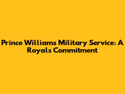 Prince William's Military Service: A Royal's Commitment