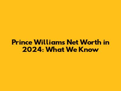 Prince William's Net Worth in 2024: What We Know
