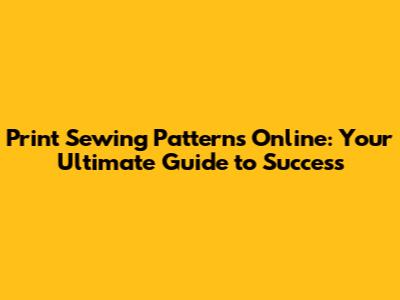 Print Sewing Patterns Online: Your Ultimate Guide to Success