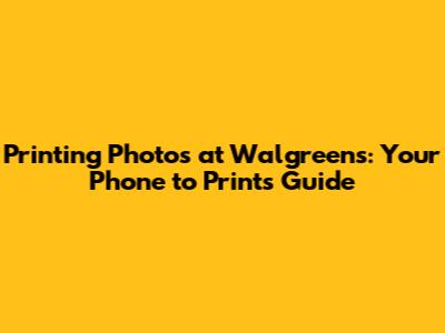 Printing Photos at Walgreens: Your Phone to Prints Guide