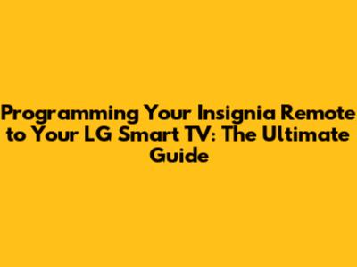 Programming Your Insignia Remote to Your LG Smart TV: The Ultimate Guide