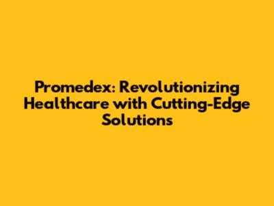 Promedex: Revolutionizing Healthcare with Cutting-Edge Solutions