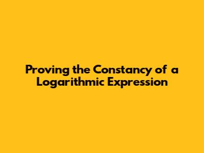 Proving the Constancy of a Logarithmic Expression